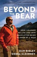 Beyond the Bear: How I Learned to Live and Love Again after Being Blinded by a Bear 1493016423 Book Cover