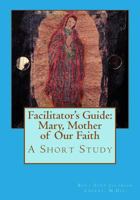 Facilitator's Guide: Mary, Mother of Our Faith: A Short Study 150312102X Book Cover