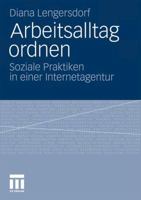 Arbeitsalltag Ordnen: Soziale Praktiken in Einer Internetagentur 3531181963 Book Cover
