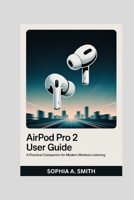 AIRPOD PRO 2 USER GUIDE: A Practical Companion for Modern Wireless Listening B0FWXW44BR Book Cover