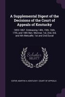 A Supplemental Digest of the Decisions of the Court of Appeals of Kentucky: 1853-1867, Embracing 14th, 15th, 16th, 17th, and 18th Ben, Monroe; 1st, 2nd, 3rd, and 4th Metcalfe; 1st and 2nd Duval (Class 1378688538 Book Cover