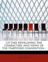 Letters developing the characters and views of the Hartford convention 1363692798 Book Cover