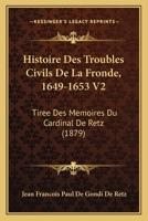 Histoire Des Troubles Civils De La Fronde, 1649-1653 V2: Tiree Des Memoires Du Cardinal De Retz (1879) 1146151373 Book Cover