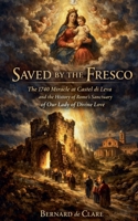 Saved by the Fresco: The 1740 Miracle at Castel di Leva and the History of Rome's Sanctuary of Our Lady of Divine Love (Italy's Sacred Architecture) B0HC262R7R Book Cover