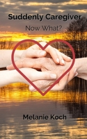 Suddenly Caregiver: Now What? B08STHXXPZ Book Cover