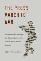The Press March to War: Newspapers Set the Stage for Military Intervention in Post-World War II America 1433113759 Book Cover