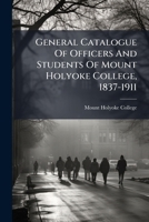 General Catalogue Of Officers And Students Of Mount Holyoke College, 1837-1911... 127095170X Book Cover