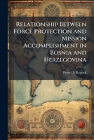 Relationship Between Force Protection and Mission Accomplishment in Bosnia and Herzegovina 1249285577 Book Cover