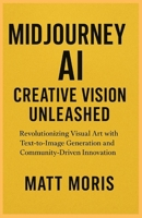Midjourney AI: Creative Vision Unleashed Revolutionizing Visual Art with Text-to-Image Generation and Community-Driven Innovation B0FWZ9YP46 Book Cover