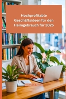 Hochprofitable Geschäftsideen für den Heimgebrauch für 2025: Der Schlüssel zum zukünftigen Erfolg bei Remote-Arbeit und passivem Einkommen (German Edition) B0FCD7CMMN Book Cover