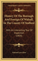 History Of The Borough And Foreign Of Walsall, In The County Of Stafford: With An Interesting Tour Of Inspection 116548241X Book Cover