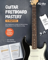 Guitar Fretboard Mastery for Beginners: No-Guesswork Guide to Memorizing Every Note on the Neck in a Day (Guitar Mastery for Beginners) 8198993703 Book Cover