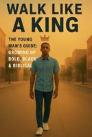 Walk Like a King The Young Man’s Guide: Growing Up Bold, Black, & Biblical: The Young Man’s Guide: Growing Up Bold, Black, & Biblical B0GMBHNSQP Book Cover