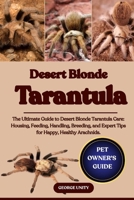 DESERT BLONDE TARANTULA: The Ultimate Guide to Desert Blonde Tarantula Care: Housing, Feeding, Handling, Breeding, and Expert Tips for Happy, Healthy Arachnids. B0FK3Q492Q Book Cover