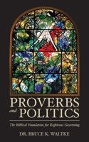 Proverbs and Politics: The Biblical Foundation for Righteous Governing 1508436193 Book Cover