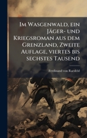 Im Wasgenwald, ein Jäger- und Kriegsroman aus dem Grenzland, Zweite Auflage, viertes bis sechstes Tausend (German Edition) 102462241X Book Cover