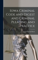 Iowa Criminal Code And Digest, And Criminal Pleading And Practice 1018445617 Book Cover