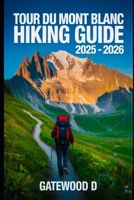 TOUR DU MONT BLANC HIKING GUIDE 2025 - 2026: Top Trails, hidden routes and scenic treks for every skill level. (Outdoor and Nature Travel Books) B0FHDWC5MW Book Cover