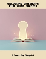 Unlocking Children'S Publishing Success: A Seven-Day Blueprint B0FQ478MJQ Book Cover