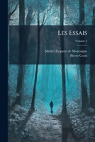 Les Essais: Donnez Sur Les Plus Anciennes Et Les Plus Correctes Editions: ... Avec Des Notes, & De Nouvelles Tables Des Matieres Beaucoup Plus Utiles ... Paru Jusqu'ici, Volume 3 1179749014 Book Cover