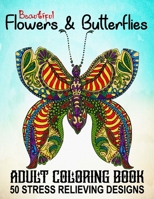 Beautiful Adult Coloring Book Flowers and Butterflies | 50 Stress Relieving Designs: An Adult Coloring Book With Adorable Butterflies & Beautiful Floral Patterns For Relieving Stress & Relaxation B08W7SQGBV Book Cover