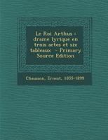 Le Roi Arthus; Drame Lyrique En Trois Actes Et Six Tableaux - Primary Source Edition 1293564664 Book Cover