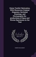 Union Textile Fabrication, With Numerous Original Diagrams, Sectional Drawings, and Photographic Re-productions of Spun and Woven Specimens in the Text 1355256291 Book Cover
