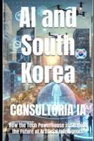 AI and South Korea: How the Tech Powerhouse is Shaping the Future of Artificial Intelligence B0DR9GH77S Book Cover