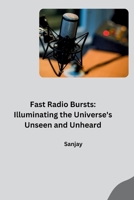 Fast Radio Bursts: Illuminating the Universe's Unseen and Unheard 3384280520 Book Cover