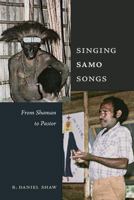 Singing Samo Songs: From Shaman to Pastor: An Ethnohistorical Approach to Socio-Religious Expressions Among the Samo of Papua New Guinea 1531023797 Book Cover