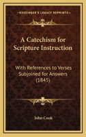 A Catechism for Scripture Instruction: With References to Verses Subjoined for Answers 1436719763 Book Cover