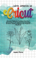 Curso intensivo de Cricut: Descubra Todas Las Funciones Secretas Y Conviértase En Un Experto De Las Máquinas De Corte. Empiece A Realizar Sus Proyectos Hoy Mismo 1802083685 Book Cover