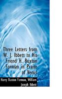 Three Letters from W. J. Ibbett to His Friend H. Buxton Forman in Praise of Venus 0530543222 Book Cover