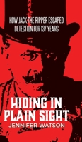 Hiding in Plain Sight: How Jack the Ripper Escaped Detection for 137 Years 183418018X Book Cover