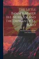 The Little Banner-maker [b.e. Murillo] And The Orphan Of St. Malo 1021855898 Book Cover