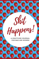 Shit Happens! A Gratitude Journal for Bad Ass Women: Cuss Word Gifts and Swear Word Journal (Gag Gifts for Women and Coworkers) 1670101924 Book Cover