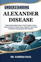 UNDERSTANDING ALEXANDER DISEASE: Exploring Neurological Impact, Clinical Insights, Current Research Advances, Genetic Causes, Diagnosis, And Practical Pathways For Managing Rare Brain Disorders B0FWKHNC8B Book Cover