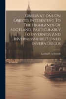 Observations On Objects Interesting To The Highlands Of Scotland, Particularly To Inverness And Invernessshire [signed Invernessicus 102152946X Book Cover