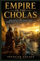 EMPIRE OF THE CHOLAS: How India's First Naval Fleet Conquered the Seas of Southeast Asia B0H3ZW7WPX Book Cover