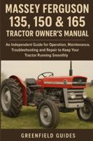 Massey Ferguson 135, 150 & 165 Tractor Owner’s Manual: An Independent Guide for Operation, Maintenance, Troubleshooting and Repair to Keep Your Tractor Running Smoothly B0FXDPMTC2 Book Cover