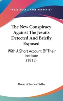 The New Conspiracy Against The Jesuits Detected And Briefly Exposed: With A Short Account Of Their Institute 1167231104 Book Cover