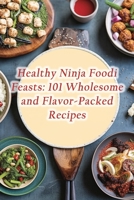 Healthy Ninja Foodi Feasts: 101 Wholesome and Flavor-Packed Recipes B0CJL294F3 Book Cover