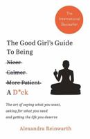 The Good Girl's Guide to Being a D*ck: The Art of Saying What You Want and Getting the Life You Deserve 1788700813 Book Cover
