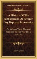 A History of the Sabbatarians Or Seventh Day Baptists, in America; Containing Their Rise and Progress to the Year 1811, With Their Leaders' Names, and Their Distinguishing Tenets 1104594528 Book Cover