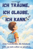 Ich träume. Ich glaube. Ich kann.: Eine Mutmachgeschichte für Kinder über Mut, Selbstvertrauen und innere Stärke. (German Edition) B0GJB5PCN6 Book Cover