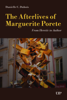 The Afterlives of Marguerite Porete: From Heretic to Author 1049808827 Book Cover