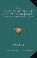 The Casket Rifled Or Guilt And Its Consequences: A Tale Founded On Facts 1104482258 Book Cover