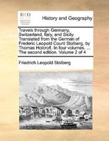 Travels Through Germany, Switzerland, Italy, and Sicily. Translated from the German of Frederic Leopold Count Stolberg, by Thomas Holcroft. in Four Vo 3337197825 Book Cover