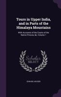Tours in Upper India, and in Parts of the Himalaya Mountains: With Accounts of the Courts of the Native Princes, &c, Volume 1 1286582032 Book Cover