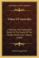 Fishes of Australia: A Popular and Systematic Guide to the Study of the Wealth Within Our Waters... 0548843155 Book Cover